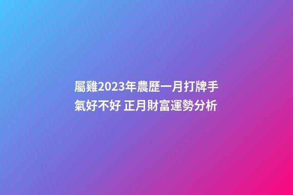屬雞2023年農歷一月打牌手氣好不好 正月財富運勢分析